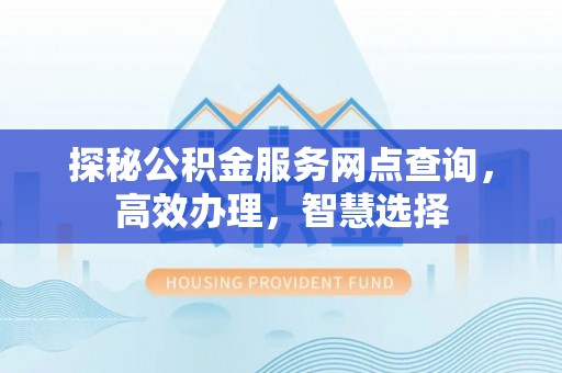 邵阳县探秘公积金服务网点查询，高效办理，智慧选择