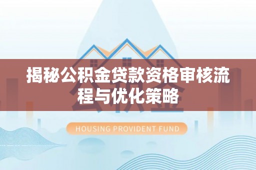 邵阳县揭秘公积金贷款资格审核流程与优化策略