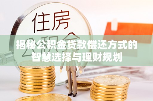 邵阳县揭秘公积金贷款偿还方式的智慧选择与理财规划