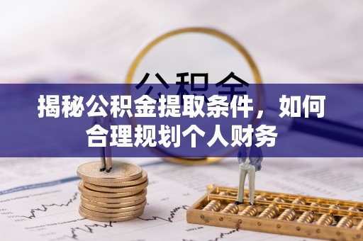 邵阳县揭秘公积金提取条件，如何合理规划个人财务