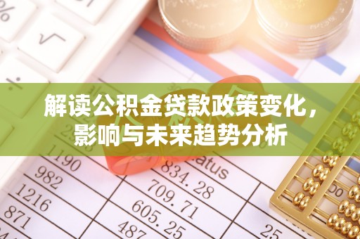 邵阳县解读公积金贷款政策变化，影响与未来趋势分析