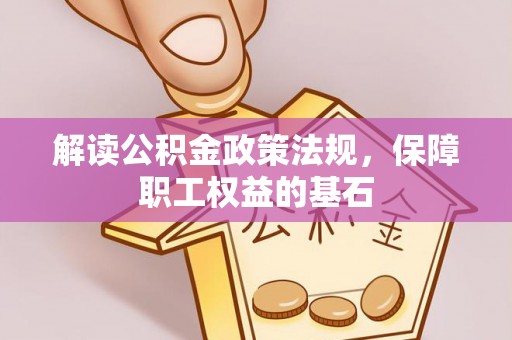 邵阳县解读公积金政策法规，保障职工权益的基石