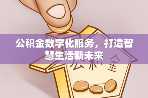 邵阳县公积金数字化服务，打造智慧生活新未来