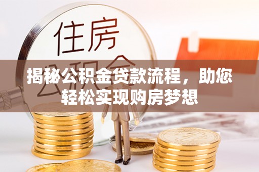 邵阳县揭秘公积金贷款流程，助您轻松实现购房梦想