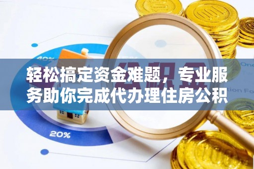 邵阳县轻松搞定资金难题，专业服务助你完成代办理住房公积金提取