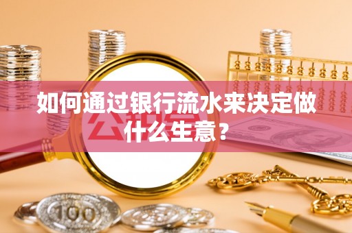 邵阳县如何通过银行流水来决定做什么生意？