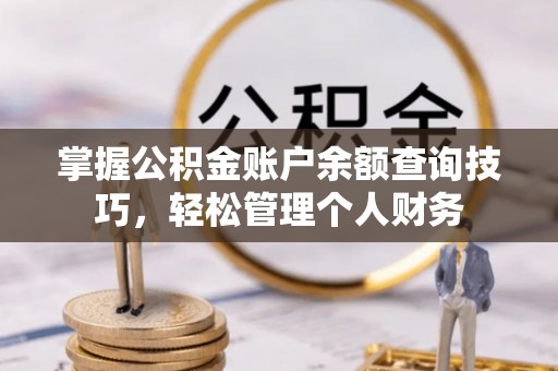 邵阳县掌握公积金账户余额查询技巧，轻松管理个人财务