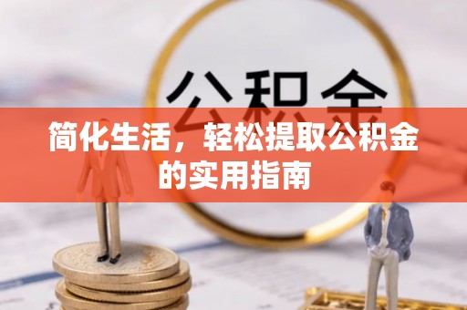 邵阳县简化生活，轻松提取公积金的实用指南