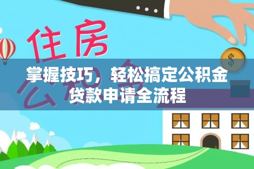 邵阳县掌握技巧，轻松搞定公积金贷款申请全流程