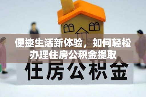 邵阳县便捷生活新体验，如何轻松办理住房公积金提取