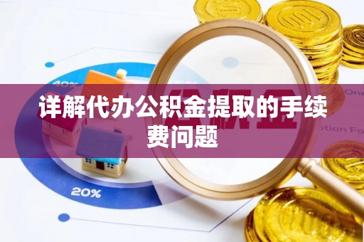 邵阳县详解代办公积金提取的手续费问题