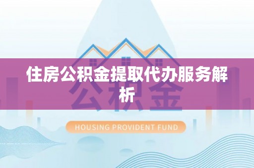 邵阳县住房公积金提取代办服务解析
