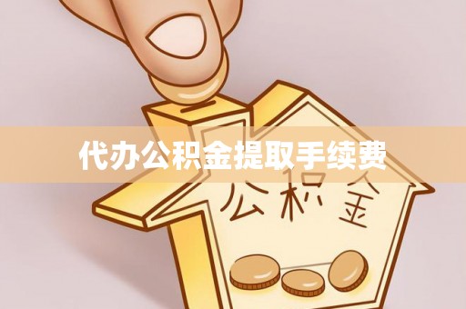 邵阳县代办公积金提取手续费