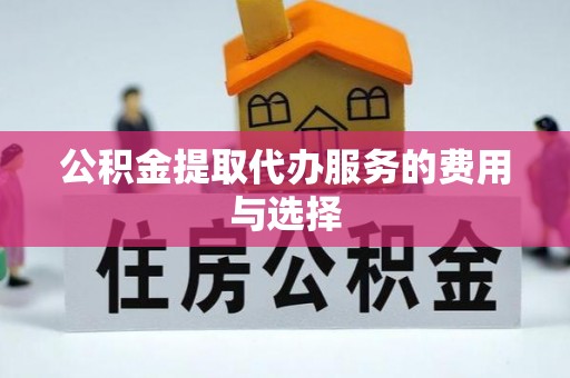 邵阳县公积金提取代办服务的费用与选择