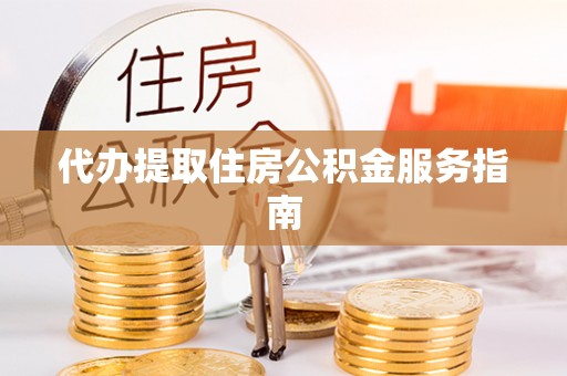 邵阳县代办提取住房公积金服务指南