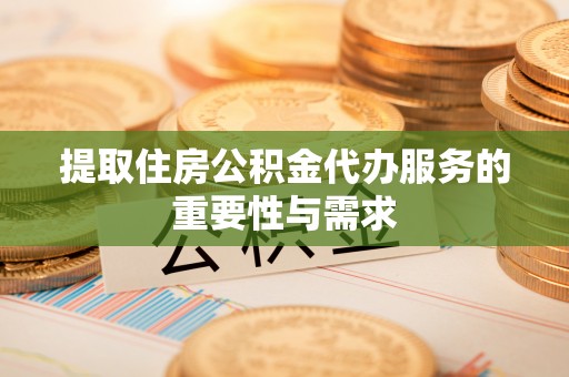 邵阳县提取住房公积金代办服务的重要性与需求