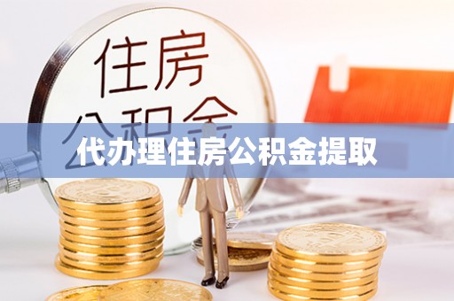 邵阳县代办理住房公积金提取