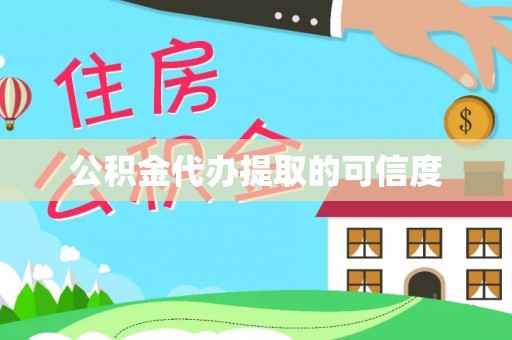 邵阳县公积金代办提取的可信度