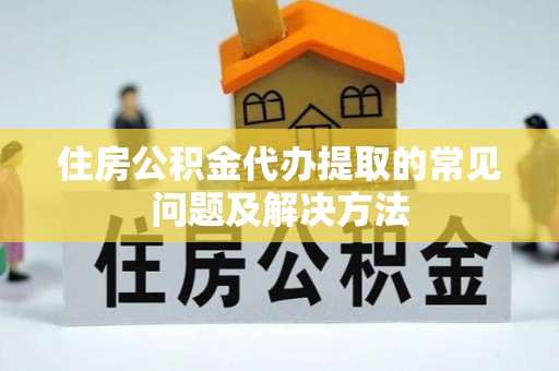 邵阳县住房公积金代办提取的常见问题及解决方法