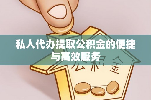 邵阳县私人代办提取公积金的便捷与高效服务