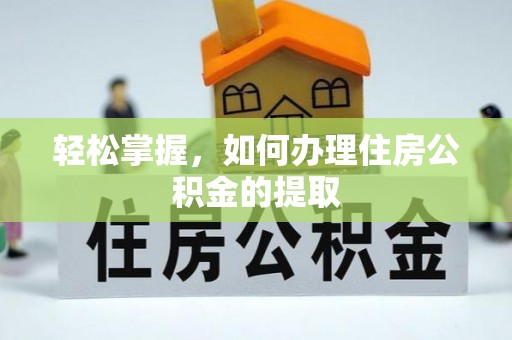 邵阳县轻松掌握，如何办理住房公积金的提取