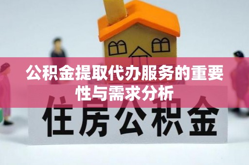邵阳县公积金提取代办服务的重要性与需求分析