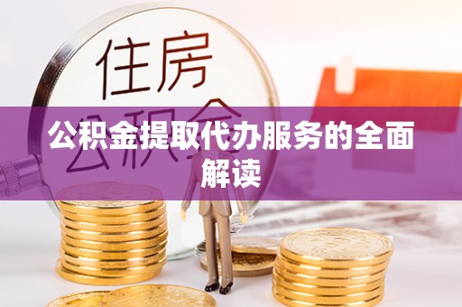邵阳县公积金提取代办服务的全面解读