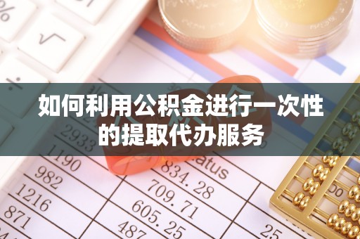 邵阳县如何利用公积金进行一次性的提取代办服务
