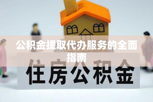 邵阳县公积金提取代办服务的全面指南