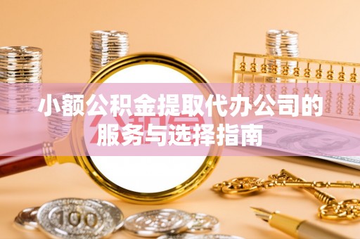 邵阳县小额公积金提取代办公司的服务与选择指南