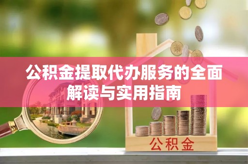 邵阳县公积金提取代办服务的全面解读与实用指南