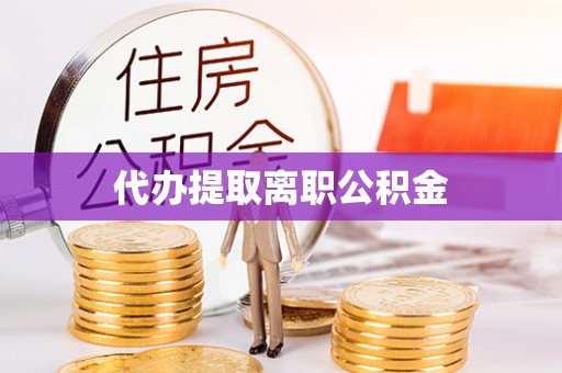 邵阳县代办提取离职公积金