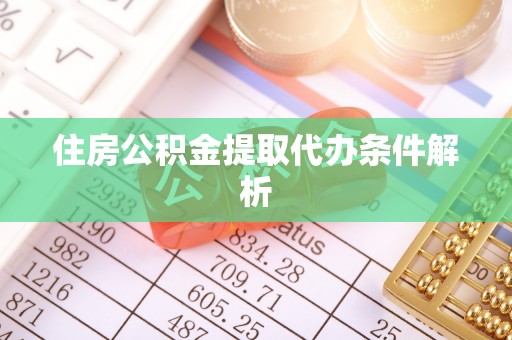 邵阳县住房公积金提取代办条件解析