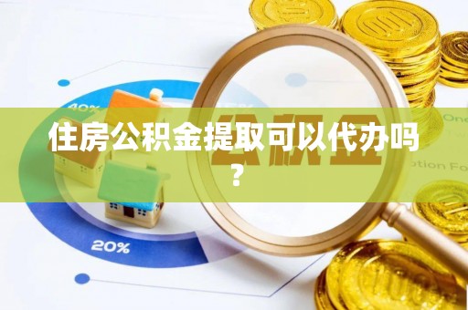邵阳县住房公积金提取可以代办吗？