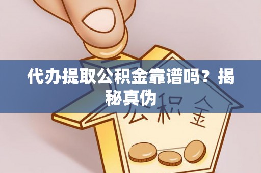 邵阳县代办提取公积金靠谱吗？揭秘真伪