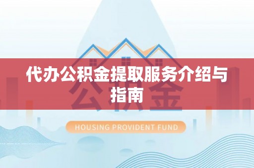 邵阳县代办公积金提取服务介绍与指南
