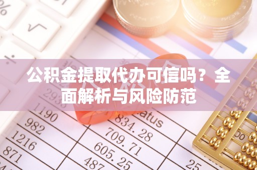 邵阳县公积金提取代办可信吗？全面解析与风险防范