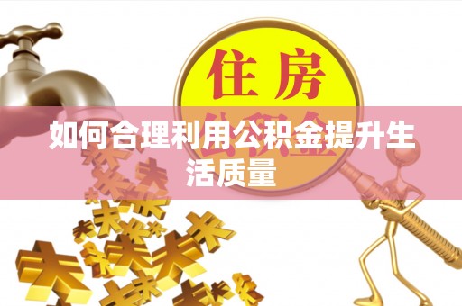 邵阳县如何合理利用公积金提升生活质量