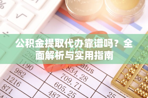 邵阳县公积金提取代办靠谱吗？全面解析与实用指南