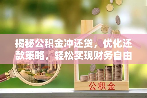 邵阳县揭秘公积金冲还贷，优化还款策略，轻松实现财务自由