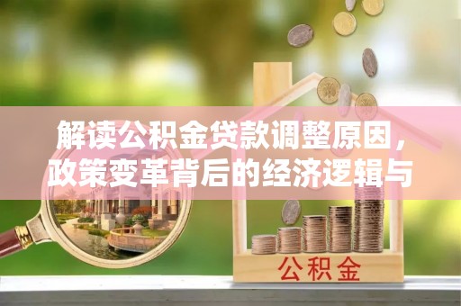 邵阳县解读公积金贷款调整原因，政策变革背后的经济逻辑与民生影响
