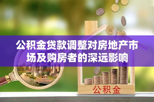 邵阳县公积金贷款调整对房地产市场及购房者的深远影响